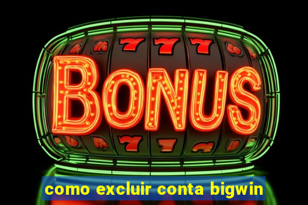 como excluir conta bigwin